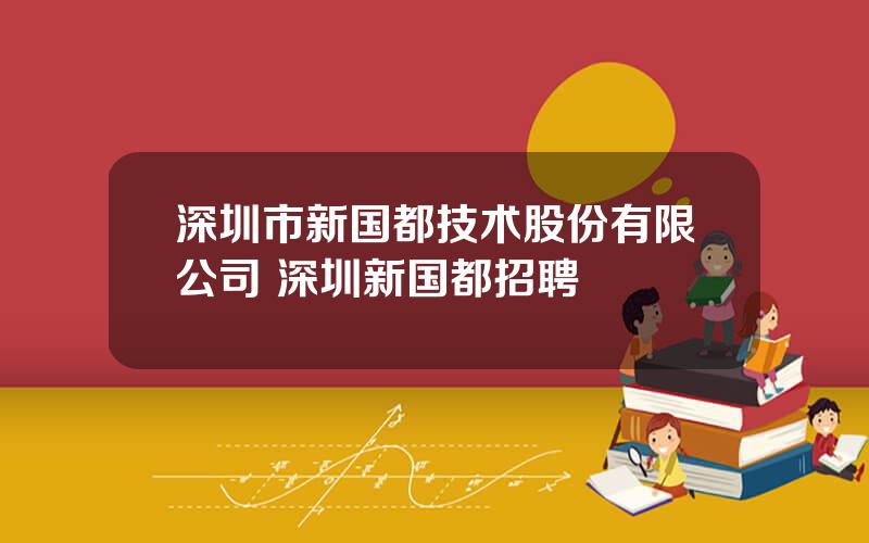 深圳市新国都技术股份有限公司 深圳新国都招聘